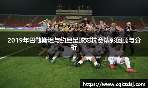 2019年巴勒斯坦与约旦足球对抗赛精彩回顾与分析